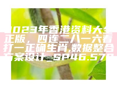 2023年香港资料大全正版，四连二八一六看打一正确生肖,数据整合方案设计_SP46.570