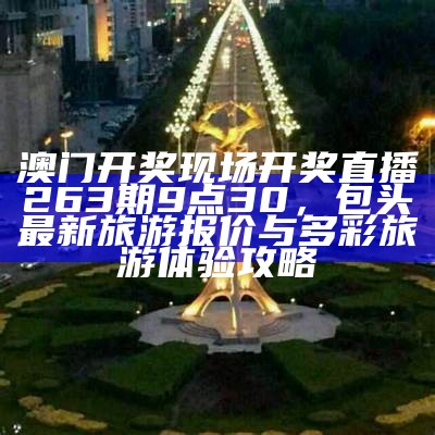 澳门开奖现场开奖直播263期9点30，包头最新旅游报价与多彩旅游体验攻略