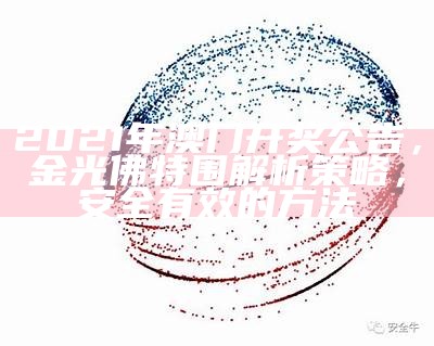 2021年澳门开奖公告，金光佛特围解析策略，安全有效的方法