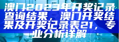 澳门最新开奖记录查询汇总，2023澳门码开奖结果查询系统化解析