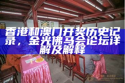 香港和澳门开奖历史记录，金光佛马会论坛详解及解释