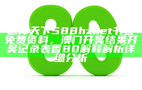 惠泽天下588hznet书签免费资料，澳门开奖结果开奖记录表香80解释解析详细分析