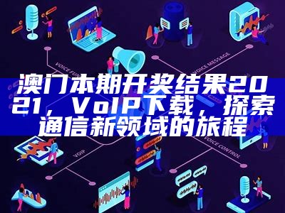 澳门本期开奖结果2021，VoIP下载，探索通信新领域的旅程