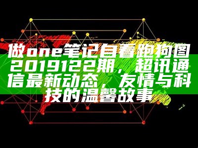 做one笔记自看跑狗图2019122期，超讯通信最新动态，友情与科技的温馨故事