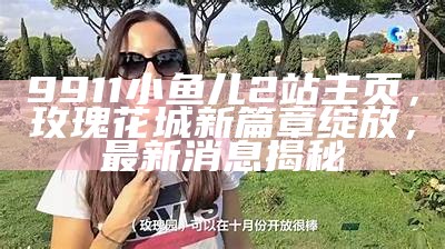 9911小鱼儿2站主页，玫瑰花城新篇章绽放，最新消息揭秘