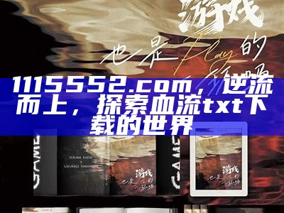 1115552.com，逆流而上，探索血流txt下载的世界