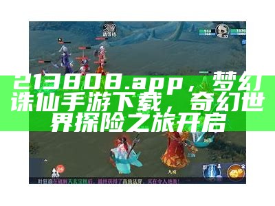 213808.app，梦幻诛仙手游下载，奇幻世界探险之旅开启