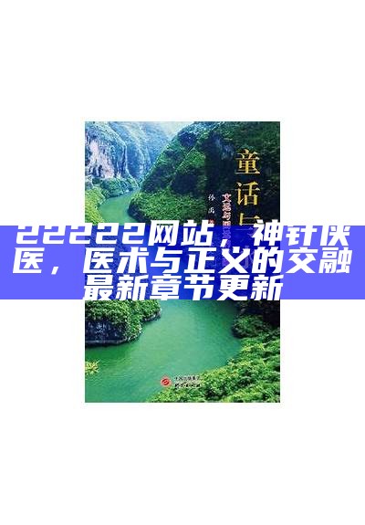 22222网站，神针侠医，医术与正义的交融最新章节更新