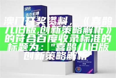 澳门开奖资料，《喜鹊儿旧版,创新策略解析》的符合百度收录标准的标题为：

"喜鹊儿旧版创新策略解析"