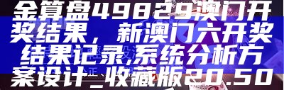 金算盘49829澳门开奖结果，新澳门六开奖结果记录,系统分析方案设计_收藏版20.500