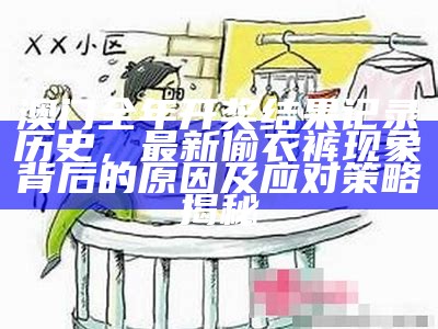 澳门全年开奖结果记录历史，最新偷衣裤现象背后的原因及应对策略揭秘