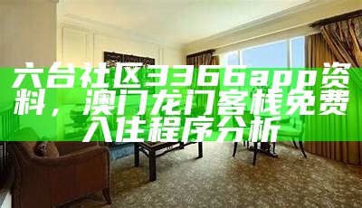 六台社区3366app资料，澳门龙门客栈免费入住程序分析