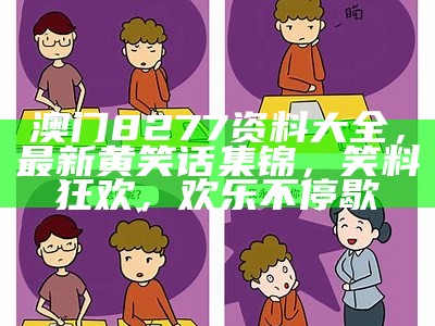 澳门8277资料大全，最新黄笑话集锦，笑料狂欢，欢乐不停歇