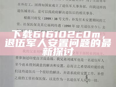 下载616102c0m，退伍军人安置问题的最新探讨