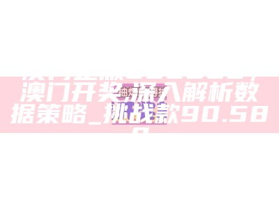 澳门正版626969，澳门开奖,深入解析数据策略_挑战款90.588