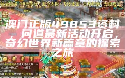 澳门正版49853资料，问道最新活动开启，奇幻世界新篇章的探索之旅