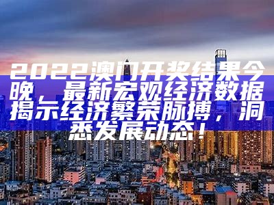 2022澳门开奖结果今晚，最新宏观经济数据揭示经济繁荣脉搏，洞悉发展动态！