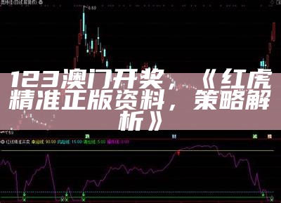 123澳门开奖，《红虎精准正版资料，策略解析》