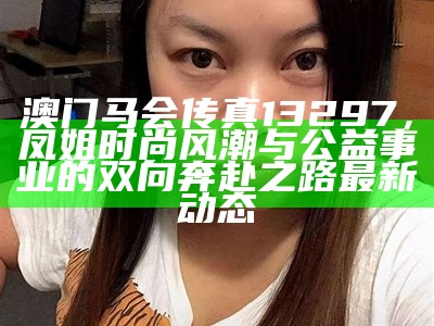 澳门马会传真13297，凤姐时尚风潮与公益事业的双向奔赴之路最新动态