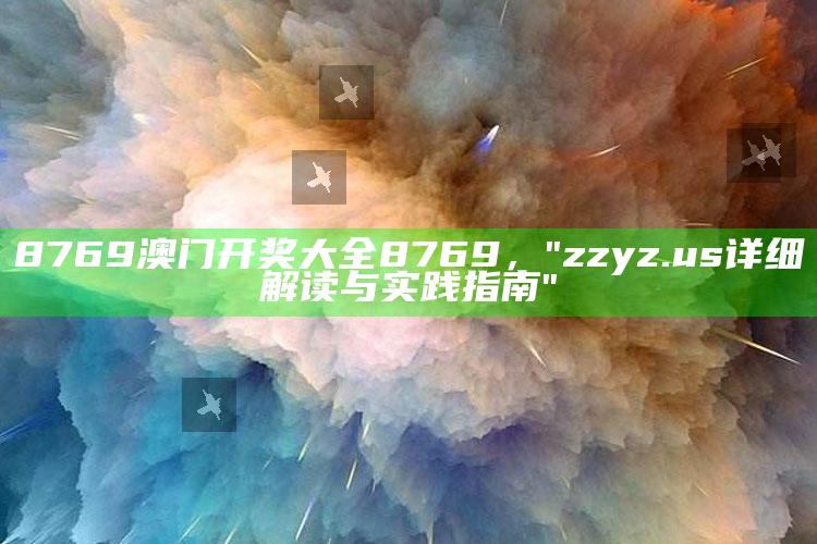 8769澳门开奖大全8769，"zzyz.us详细解读与实践指南"