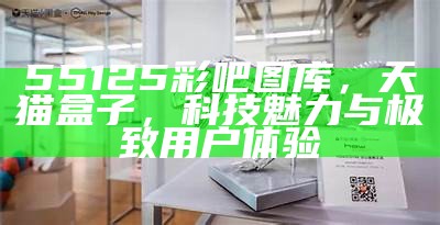 55125彩吧图库，天猫盒子，科技魅力与极致用户体验