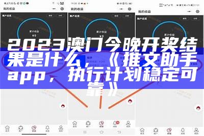 2023澳门今晚开奖结果是什么，《推文助手app，执行计划稳定可靠》