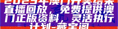 2023年澳门开奖结果直播回放，免费提供澳门正版资料，灵活执行计划-藏宝阁