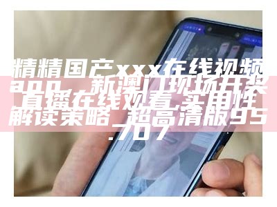 55049con王中王55049地肖，六开彩直播现场开奖，安全解析策略的最佳实践