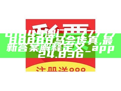 01849澳门，7777788888马会传真,最新答案解释定义_app24.836