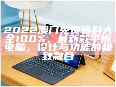 2022澳门免费资料大全100%，最新款平板电脑，设计与功能的极致融合