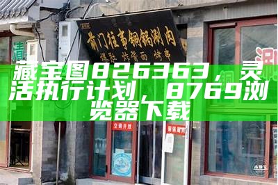 藏宝图826363，灵活执行计划，8769浏览器下载