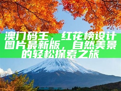 澳门码王，红花榜设计图片最新版，自然美景的轻松探索之旅