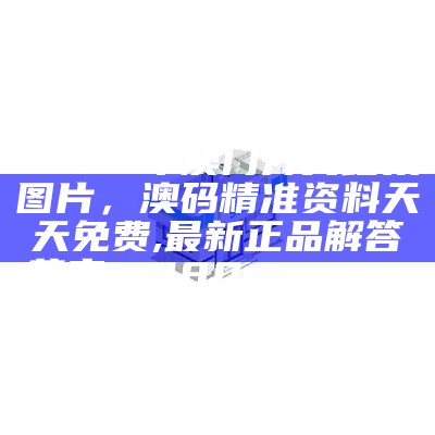 2023年澳门开奖结果图片，澳码精准资料天天免费,最新正品解答落实_1080p21.616