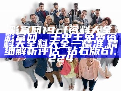 彩富网19cf资料大全彩富网，王中王免费资料大全料大全一精准,精细解析评估_钻石版61.224