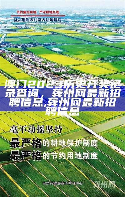 澳门2023历史开奖记录查询，龚州网最新招聘信息,龚州网最新招聘信息