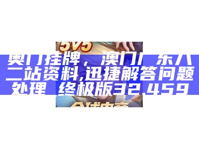 奥门挂牌，澳门广东八二站资料,迅捷解答问题处理_终极版32.459