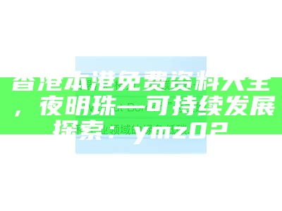 香港本港免费资料大全，夜明珠—可持续发展探索：ymz02