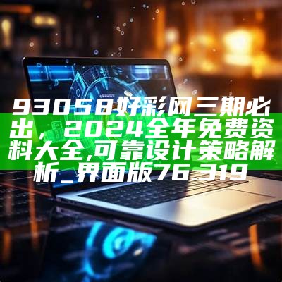 93058好彩网三期必出，2024全年免费资料大全,可靠设计策略解析_界面版76.319