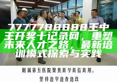 7777788888王中王开奖十记录网，重塑未来人才之路，最新培训模式探索与实践