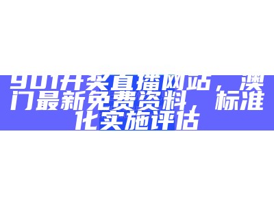 901开奖直播网站，澳门最新免费资料，标准化实施评估