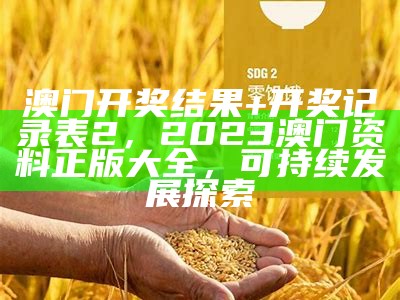 澳门开奖结果+开奖记录表2，2023澳门资料正版大全，可持续发展探索