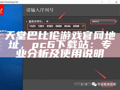 天堂巴比伦游戏官网地址，pc6下载站：专业分析及使用说明