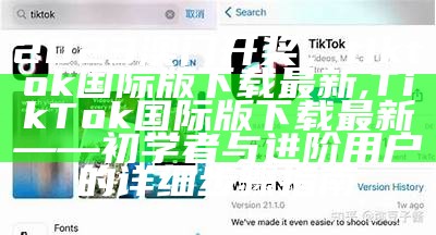 2023澳门开奖，tiktok国际版下载最新,TikTok国际版下载最新——初学者与进阶用户的详细步骤指南