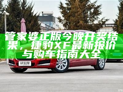 管家婆正版今晚开奖结果，捷豹XF最新报价与购车指南大全