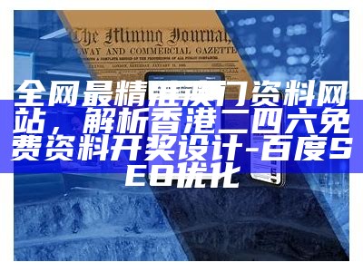 全网最精准澳门资料网站，解析香港二四六免费资料开奖设计-百度SEO优化