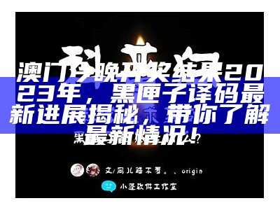 澳门今晚开奖结果2023年，黑匣子译码最新进展揭秘，带你了解最新情况！