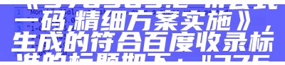 澳门开奖最快的现场直播，根据您提供的标题《376969.cσm公式一码,精细方案实施》，生成的符合百度收录标准的标题如下：

"376969.cσm公式一码，实施精细方案"