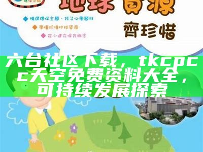 六台社区下载，tkcpcc天空免费资料大全，可持续发展探索