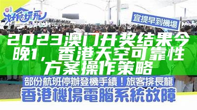 2023澳门开奖结果今晚1，香港天空可靠性方案操作策略