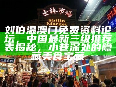 刘伯温澳门免费资料论坛，中国最新三级推荐表揭秘，小巷深处的隐藏美食宝藏